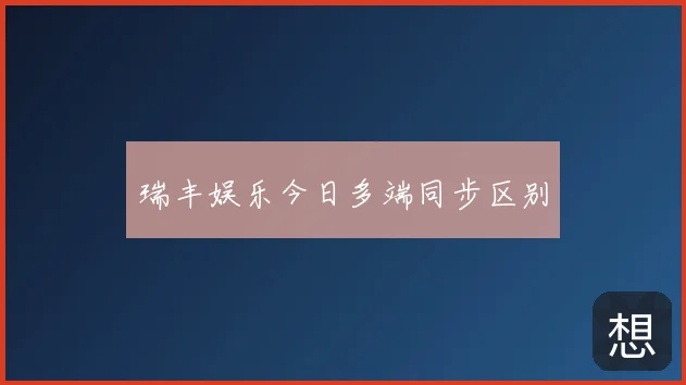 瑞丰娱乐今日多端同步区别