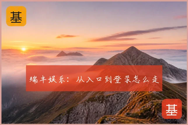 瑞丰娱乐:从入口到登录怎么走