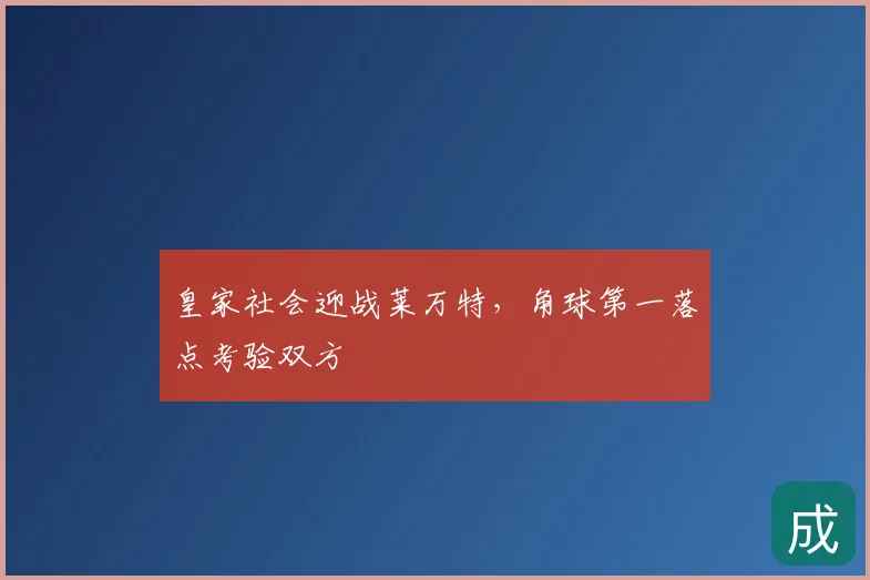 皇家社会迎战莱万特,角球第一落点考验双方